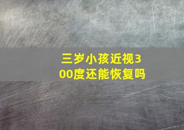 三岁小孩近视300度还能恢复吗