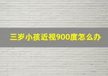 三岁小孩近视900度怎么办