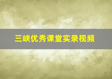 三峡优秀课堂实录视频