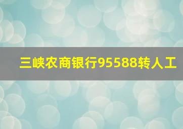 三峡农商银行95588转人工