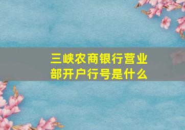 三峡农商银行营业部开户行号是什么