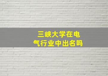 三峡大学在电气行业中出名吗