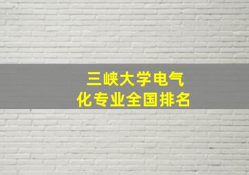 三峡大学电气化专业全国排名