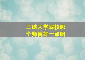 三峡大学驾校哪个师傅好一点啊