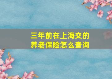 三年前在上海交的养老保险怎么查询