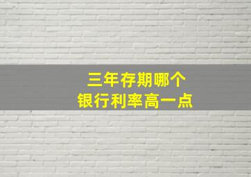 三年存期哪个银行利率高一点