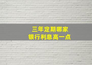 三年定期哪家银行利息高一点