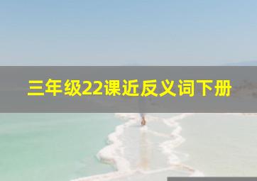 三年级22课近反义词下册