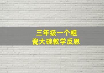 三年级一个粗瓷大碗教学反思