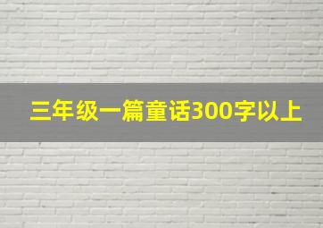 三年级一篇童话300字以上