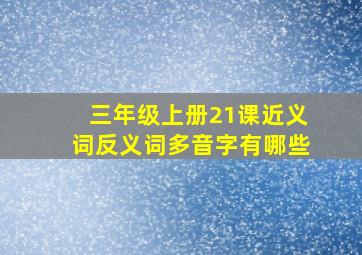 三年级上册21课近义词反义词多音字有哪些