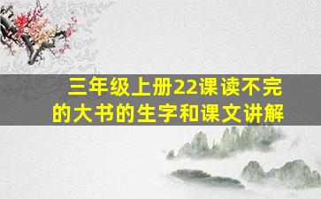 三年级上册22课读不完的大书的生字和课文讲解