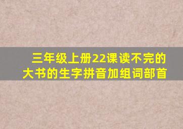 三年级上册22课读不完的大书的生字拼音加组词部首