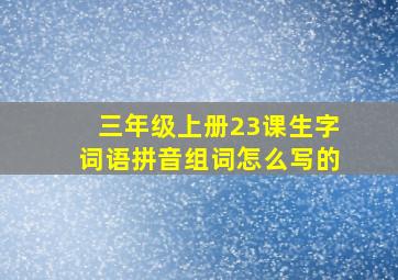 三年级上册23课生字词语拼音组词怎么写的