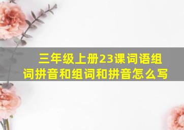 三年级上册23课词语组词拼音和组词和拼音怎么写