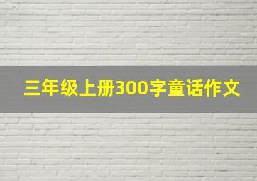 三年级上册300字童话作文