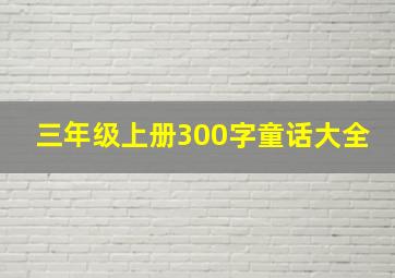 三年级上册300字童话大全