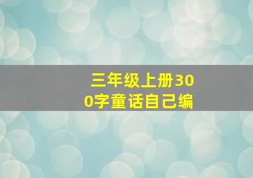 三年级上册300字童话自己编