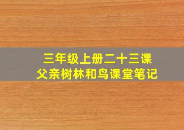 三年级上册二十三课父亲树林和鸟课堂笔记