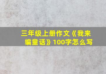 三年级上册作文《我来编童话》100字怎么写