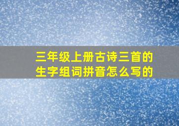 三年级上册古诗三首的生字组词拼音怎么写的