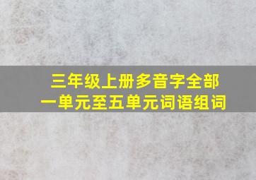 三年级上册多音字全部一单元至五单元词语组词