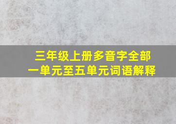 三年级上册多音字全部一单元至五单元词语解释