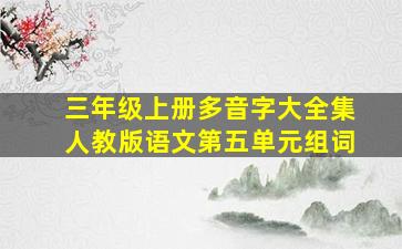 三年级上册多音字大全集人教版语文第五单元组词