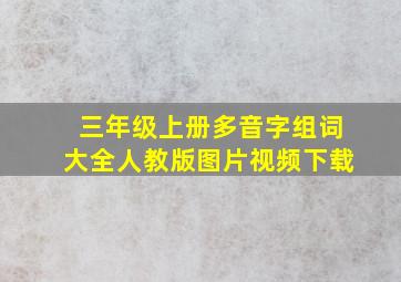 三年级上册多音字组词大全人教版图片视频下载