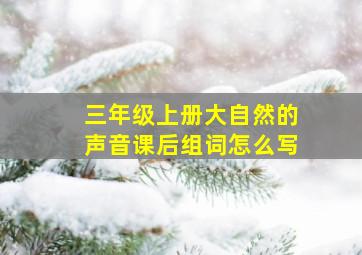 三年级上册大自然的声音课后组词怎么写