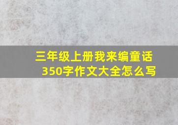 三年级上册我来编童话350字作文大全怎么写