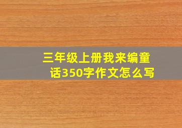 三年级上册我来编童话350字作文怎么写