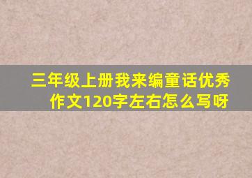 三年级上册我来编童话优秀作文120字左右怎么写呀