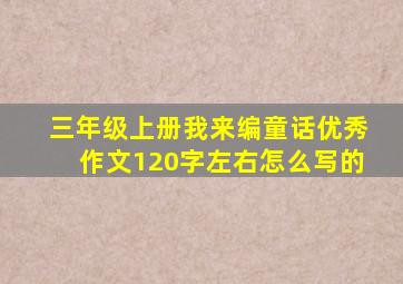 三年级上册我来编童话优秀作文120字左右怎么写的