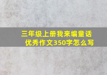 三年级上册我来编童话优秀作文350字怎么写