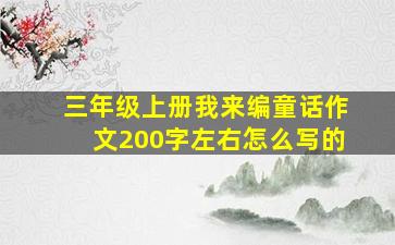 三年级上册我来编童话作文200字左右怎么写的