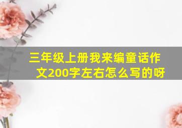 三年级上册我来编童话作文200字左右怎么写的呀