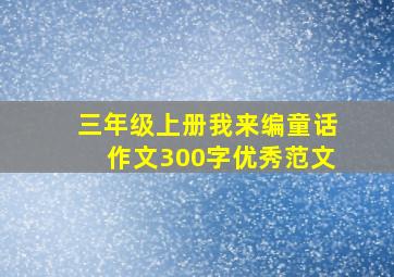 三年级上册我来编童话作文300字优秀范文