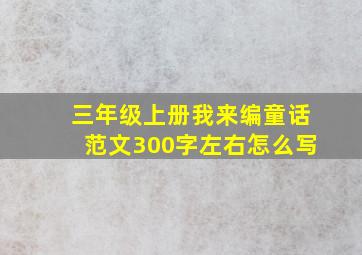 三年级上册我来编童话范文300字左右怎么写