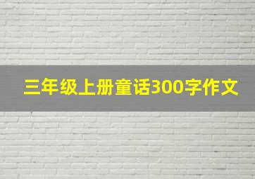 三年级上册童话300字作文