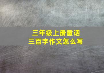 三年级上册童话三百字作文怎么写