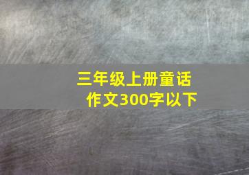 三年级上册童话作文300字以下