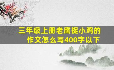 三年级上册老鹰捉小鸡的作文怎么写400字以下