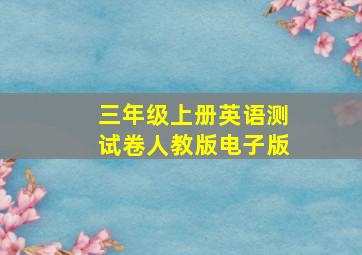 三年级上册英语测试卷人教版电子版