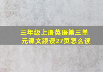 三年级上册英语第三单元课文跟读27页怎么读