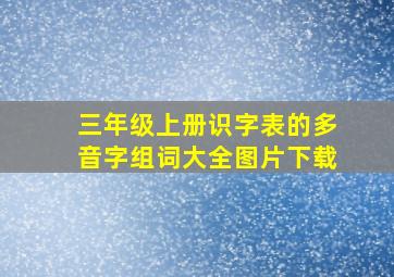 三年级上册识字表的多音字组词大全图片下载