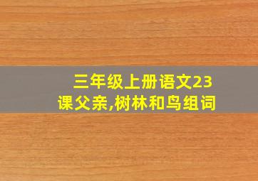 三年级上册语文23课父亲,树林和鸟组词