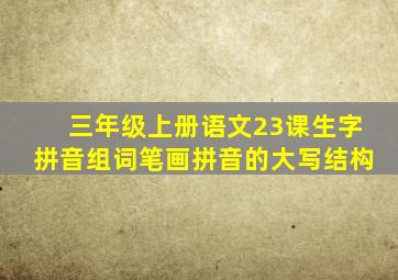 三年级上册语文23课生字拼音组词笔画拼音的大写结构