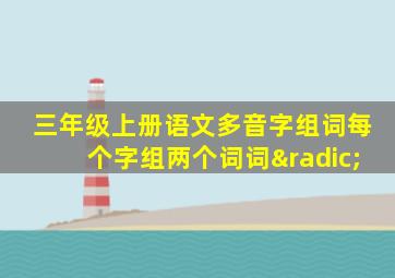 三年级上册语文多音字组词每个字组两个词词√