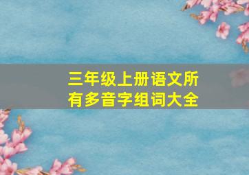 三年级上册语文所有多音字组词大全